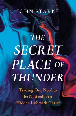 Read more about the article John Starke – The Secret Place of Thunder: Trading our Need to Be Noticed for a Hidden Life with Christ