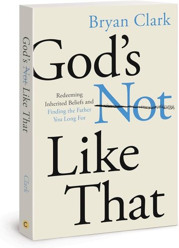 Read more about the article Bryan Clark – God’s Not Like That: Redeeming Inherited Beliefs and Finding the Father You Long For